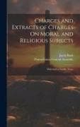 Charges and Extracts of Charges On Moral and Religious Subjects: Delivered at Sundry Times
