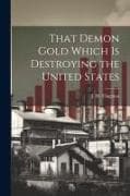That Demon Gold Which is Destroying the United States