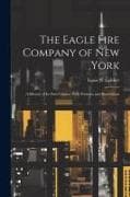 The Eagle Fire Company of New York: A History of Its First Century With Portraits and Illustrations
