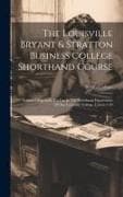 The Louisville Bryant & Stratton Business College Shorthand Course: Arranged Especially For Use In The Shorthand Department Of The Louisville College