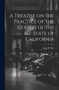 A Treatise on the Practice of the Courts of the State of California
