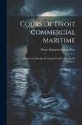 Cours De Droit Commercial Maritime: D'après Les Principes Et Suivant L'ordre Du Code De Commerce