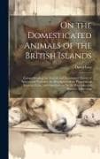 On the Domesticated Animals of the British Islands: Comprehending the Natural and Economical History of Species and Varieties, the Description of the