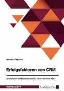 Erfolgsfaktoren von CRM. Strategischer Wettbewerbsvorteil für kundenzentrierte KMU?