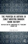 The Printer as Author in Early Modern English Book History
