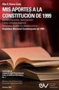 MIS APORTES A LA CONSTITUCIÓN DE 1999. Con las propuestas, observaciones y votos salvados negativos formulados durante los debates de la Asamblea Nacional Constituyente de 1999