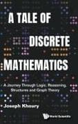 Tale Of Discrete Mathematics, A: A Journey Through Logic, Reasoning, Structures And Graph Theory