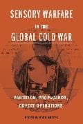 Sensory Warfare in the Global Cold War