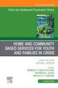 Home and Community Based Services for Youth and Families in Crisis, An Issue of ChildAnd Adolescent Psychiatric Clinics of North America: Volume 33-4