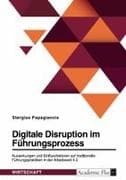 Digitale Disruption im Führungsprozess. Auswirkungen und Einflussfaktoren auf traditionelle Führungspraktiken in der Arbeitswelt 4.0