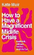 How to Have a Magnificent Midlife Crisis