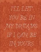 I'll let you be in my dreams if I can be in yours