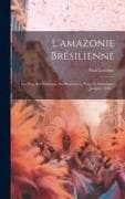 L'amazonie Brésilienne: Les Pays, Ses Habitants, Ses Ressources, Notes Et Statistiques Jusqu'en 1920