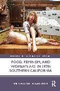 Food, Feminism, and Women’s Art in 1970s Southern California