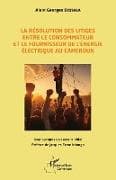 La résolution des litiges entre le consommateur et le fournisseur de l'énergie électrique au Cameroun