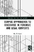 Corpus Approaches to Discourse in Forensic and Legal Contexts