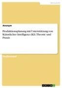 Produktionsplanung mit Unterstützung von Künstlicher Intelligenz (KI). Theorie und Praxis