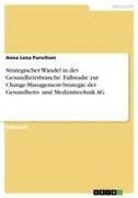 Strategischer Wandel in der Gesundheitsbranche. Fallstudie zur Change-Management-Strategie der Gesundheits- und Medizintechnik AG