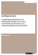 Gestaltungsmöglichkeiten von Aufhebungsverträgen und deren Auswirkung auf den Bezug von Arbeitslosengeld nach dem SGB III