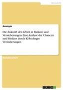 Die Zukunft der Arbeit in Banken und Versicherungen. Eine Analyse der Chancen und Risiken durch KI-bedingte Veränderungen