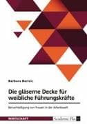 Die gläserne Decke für weibliche Führungskräfte. Benachteiligung von Frauen in der Arbeitswelt