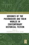 Heroines of the Postmodern and their Worlds in Contemporary Historical Fiction
