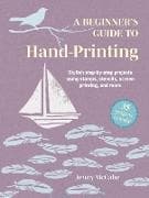 A Beginner's Guide to Hand-Printing: 35 projects to make