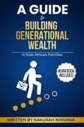 A GUIDE TO BUILDING GENERATIONAL WEALTH IN EAST AFRICAN FAMILIES