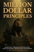 Million Dollar Principles - No Bullsh*t Principles for Building and Exiting Real Seven-Figure Businesses