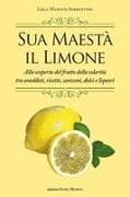 Sua maestà il limone. Suggestivo racconto di ricette, aneddoti, poesie, canzoni, dolci e liquori