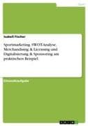 Sportmarketing. SWOT-Analyse, Merchandising & Licensing und Digitalisierung & Sponsoring am praktischen Beispiel