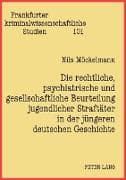 Die rechtliche, psychiatrische und gesellschaftliche Beurteilung jugendlicher Straftäter in der jüngeren deutschen Geschichte