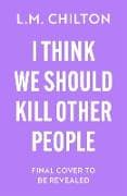 I Think We Should Kill Other People