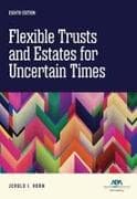 Flexible Trusts and Estates for Uncertain Times, Eighth Edition