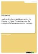 Analytical Software and Frameworks. On Premise vs Cloud Computing using the example of a German automotive company