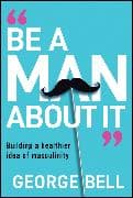 Be A Man About It