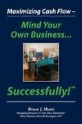 Maximizing Cash Flow - Mind Your Own Business...Successfully!(TM)