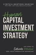 Human Capital Investment Strategy: Six Steps to Cultivate Potential and Yield Competitive Advantage