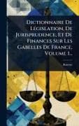 Dictionnaire De LÃ(c)gislation, De Jurisprudence, Et De Finances Sur Les Gabelles De France, Volume 1