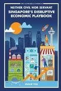 Neither Civil Nor Servant: Singapore's Disruptive Economic Playbook