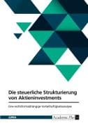 Die steuerliche Strukturierung von Aktieninvestments. Eine rechtsformabhängige Vorteilhaftigkeitsanalyse