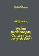 Seigneur, Ne leur pardonne pas, Car ils savent, Ce qu'ils font !