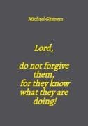 Lord, do not forgive them, for they know what they are doing!