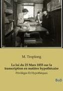 La loi du 23 Mars 1855 sur la transcription en matière hypothécaire