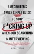 A Recruiter's Truly Simple Guide to Stop F*cking Up When Job Searching & Interviewing
