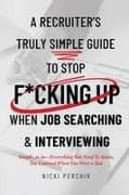 A Recruiter's Truly Simple Guide to Stop F*cking Up When Job Searching & Interviewing