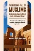 The Rise and Fall of Muslims - An Analytical and critical study of Islamic History