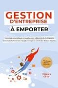 Gestion d'Entreprise à emporter - Connaissances pratiques compactes pour indépendants et dirigeants : Comprendre facilement les enjeux économiques et prendre des décisions éclairées - incl. glossaire de gestion d'entreprise
