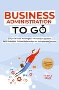 Business Administration to Go - Compact Practical Knowledge for Entrepreneurs & Leaders: Easily Understand Economic Relationships and Make Informed Decisions - incl. Business Administration Glossary