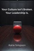 Your Culture Isn't Broken. Your Leadership Is